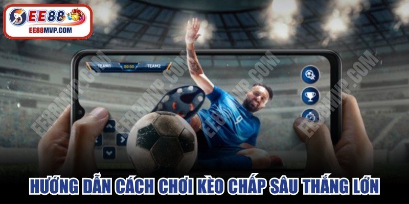 Hướng dẫn cách chơi kèo chấp sâu thắng lớn tại EE88 cho anh em 
