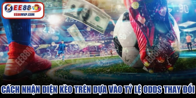 Cách nhận diện kèo trên dựa vào mức tỷ lệ odds thay đổi 